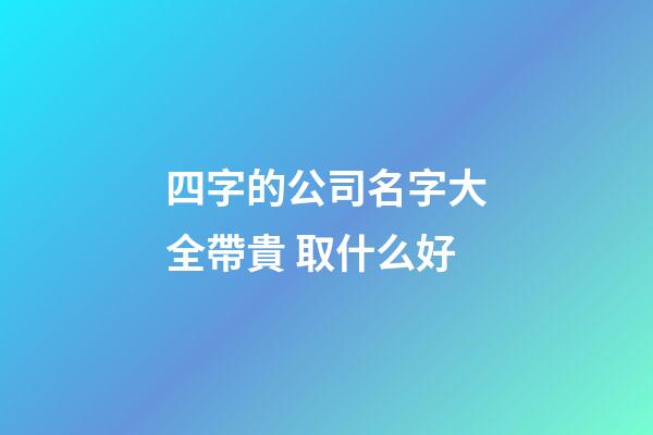四字的公司名字大全帶貴 取什么好-第1張-公司起名-玄機派